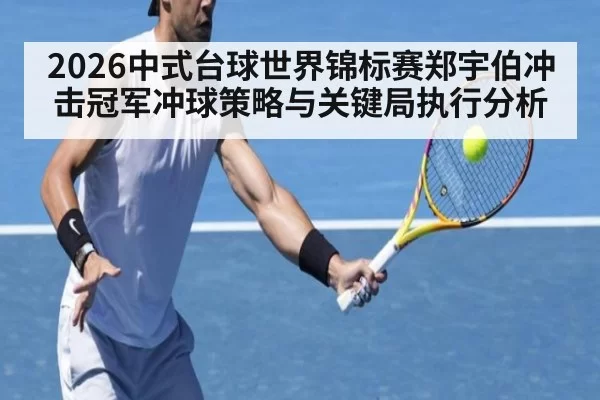 2026中式台球世界锦标赛郑宇伯冲击冠军冲球策略与关键局执行分析